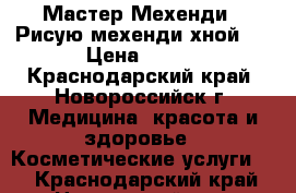 Мастер Мехенди . Рисую мехенди хной.  › Цена ­ 300 - Краснодарский край, Новороссийск г. Медицина, красота и здоровье » Косметические услуги   . Краснодарский край,Новороссийск г.